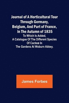 bokomslag Journal of a Horticultural Tour through Germany, Belgium, and part of France, in the Autumn of 1835; To which is added, a Catalogue of the different Species of Cacte in the Gardens at Woburn Abbey.