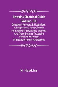 bokomslag Hawkins Electrical Guide (Volume. 03) Questions, Answers, & Illustrations, A progressive course of study for engineers, electricians, students and those desiring to acquire a working knowledge of e...