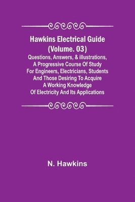 bokomslag Hawkins Electrical Guide (Volume. 03) Questions, Answers, & Illustrations, A progressive course of study for engineers, electricians, students and those desiring to acquire a working knowledge of e...
