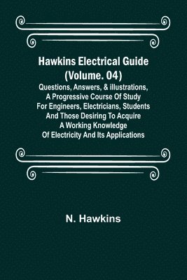 bokomslag Hawkins Electrical Guide (Volume. 04) Questions, Answers, & Illustrations, A progressive course of study for engineers, electricians, students and those desiring to acquire a working knowledge of