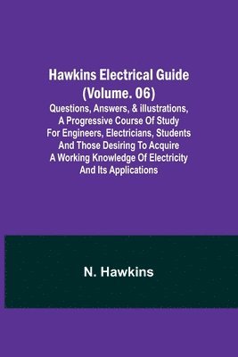 bokomslag Hawkins Electrical Guide (Volume. 06) Questions, Answers, & Illustrations, A progressive course of study for engineers, electricians, students and those desiring to acquire a working knowledge of e...