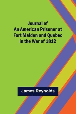 Journal of an American Prisoner at Fort Malden and Quebec in the War of 1812 1