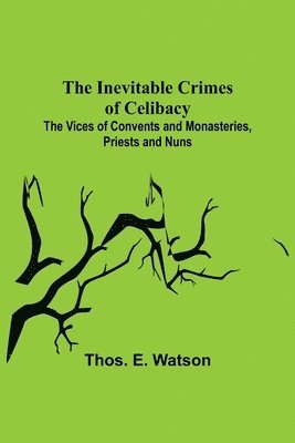 The Inevitable Crimes of Celibacy; The Vices of Convents and Monasteries, Priests and Nuns 1