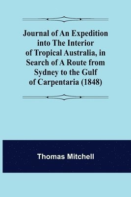 Journal of an Expedition into the Interior of Tropical Australia, in Search of a Route from Sydney to the Gulf of Carpentaria (1848) 1