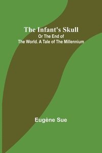 bokomslag Infant's Skull; Or The End of the World. A Tale of the Millennium
