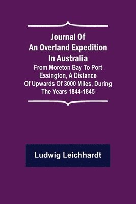 Journal of an Overland Expedition in Australia; From Moreton Bay to Port Essington, a distance of upwards of 3000 miles, during the years 1844-1845 1