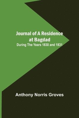 Journal of a Residence at Bagdad; During the Years 1830 and 1831 1