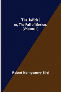 bokomslag The Infidel; or, the Fall of Mexico. (Volume II)