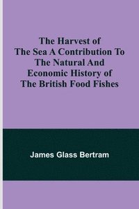 bokomslag The Harvest of the Sea A contribution to the natural and economic history of the British food fishes