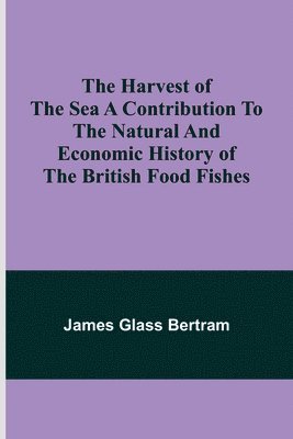 bokomslag The Harvest of the Sea A contribution to the natural and economic history of the British food fishes