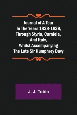bokomslag Journal of a Tour in the Years 1828-1829, through Styria, Carniola, and Italy, whilst Accompanying the Late Sir Humphrey Davy