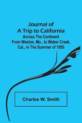 Charles W Smith - Journal of a Trip to California; Across the Continent from Weston, Mo., to Weber Creek, Cal., in the Summer of 1850, Häftad