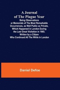 bokomslag Journal of the Plague Year; Being Observations or Memorials of the Most Remarkable Occurrences, as Well Public as Private, Which Happened in London During the Last Great Visitation in 1665. Written...