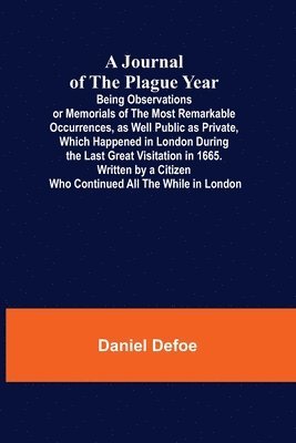 bokomslag Journal of the Plague Year; Being Observations or Memorials of the Most Remarkable Occurrences, as Well Public as Private, Which Happened in London During the Last Great Visitation in 1665. Written...