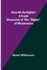 bokomslag Have We No Rights? A frank discussion of the "rights" of missionaries