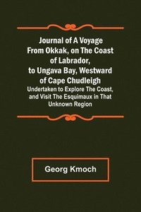 bokomslag Journal of a Voyage from Okkak, on the Coast of Labrador, to Ungava Bay, Westward of Cape Chudleigh; Undertaken to Explore the Coast, and Visit the Esquimaux in That Unknown Region