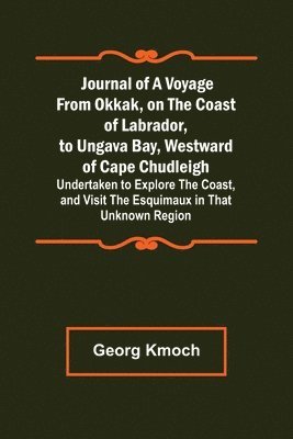 bokomslag Journal of a Voyage from Okkak, on the Coast of Labrador, to Ungava Bay, Westward of Cape Chudleigh; Undertaken to Explore the Coast, and Visit the Esquimaux in That Unknown Region