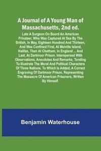 bokomslag A Journal of a Young Man of Massachusetts, 2nd ed.; Late A Surgeon On Board An American Privateer, Who Was Captured At Sea By The British, In May, Eighteen Hundred And Thirteen, And Was Confined