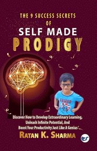 bokomslag The 9 Success Secrets of Self-Made Prodigy: Discover How To Develop Extraordinary Learning, Unleash Infinite Potential, And Boost Your Productivity Just Like A Genius