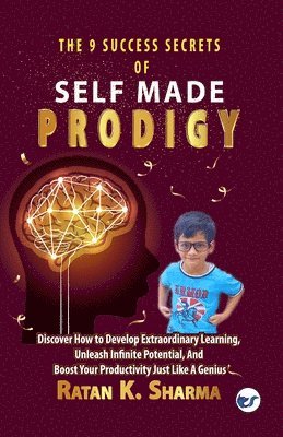 The 9 Success Secrets of Self-Made Prodigy: Discover How To Develop Extraordinary Learning, Unleash Infinite Potential, And Boost Your Productivity Just Like A Genius 1