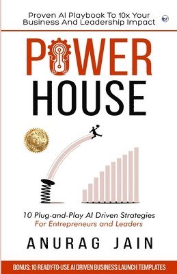 Anurag Jain - POWERHOUSE: Proven AI Playbook to 10x Your Business and Leadership Impact: 10 Plug-and-Play Artificial Intelligence Driven Business Ideas and Strategies for Aspiring Entrepreneurs and Leaders, Häftad