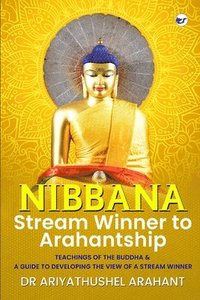 bokomslag Nibbana Stream Winner to Arahantship TEACHINGS OF THE BUDDHA AND A GUIDE TO DEVELOPING THE VIEW OF A STREAM WINNER