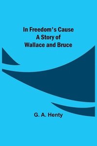 bokomslag In Freedom's Cause; A Story of Wallace and Bruce