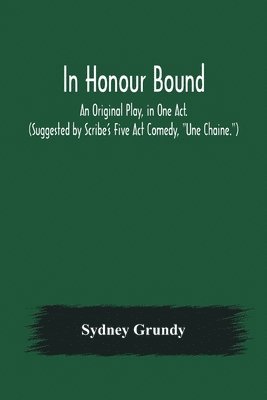 bokomslag In Honour Bound; An Original Play, in One Act. (Suggested by Scribe's Five Act Comedy, Une Chaine.)