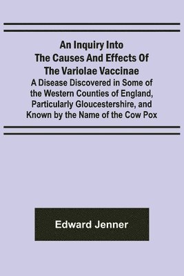 Edward Jenner - Inquiry into the Causes and Effects of the Variolae Vaccinae; A Disease Discovered in Some of the Western Counties of England, Particularly Gloucestershire, and Known by the Name of the Cow Pox, Häftad