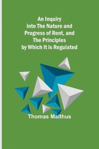 bokomslag An Inquiry into the Nature and Progress of Rent, and the Principles by Which It is Regulated