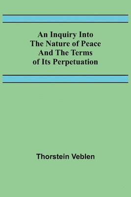 Thorstein Veblen - Inquiry Into The Nature Of Peace And The Terms Of Its Perpetuation, Häftad