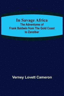 In Savage Africa; The adventures of Frank Baldwin from the Gold Coast to Zanzibar. 1