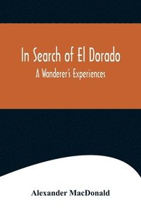 bokomslag In Search of El Dorado; A Wanderer's Experiences
