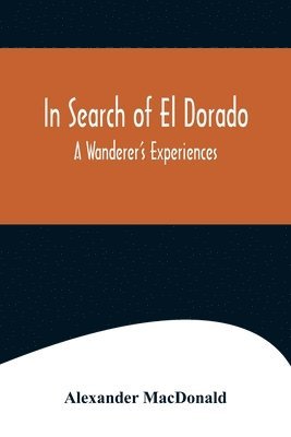 In Search of El Dorado; A Wanderer's Experiences 1