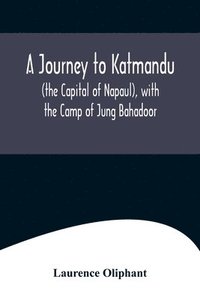 bokomslag A Journey to Katmandu (the Capital of Napaul), with the Camp of Jung Bahadoor; Including a Sketch of the Nepaulese Ambassador at Home