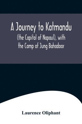 A Journey to Katmandu (the Capital of Napaul), with the Camp of Jung Bahadoor; Including a Sketch of the Nepaulese Ambassador at Home 1