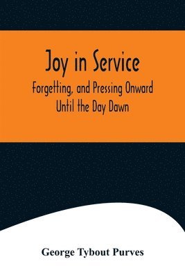 Joy in Service; Forgetting, and Pressing Onward; Until the Day Dawn 1