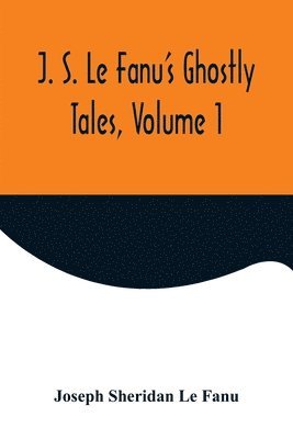 J. S. Le Fanu's Ghostly Tales, Volume 1 1