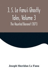 bokomslag J. S. Le Fanu's Ghostly Tales, Volume 3; The Haunted Baronet (1871)