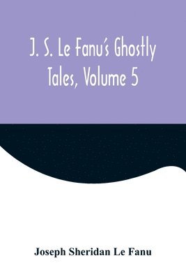 J. S. Le Fanu's Ghostly Tales, Volume 5 1