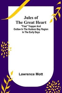 bokomslag Jules of the Great Heart; "Free" Trapper and Outlaw in the Hudson Bay Region in the Early Days