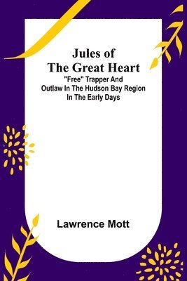 bokomslag Jules of the Great Heart; "Free" Trapper and Outlaw in the Hudson Bay Region in the Early Days