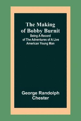 bokomslag The Making of Bobby Burnit; Being a Record of the Adventures of a Live American Young Man