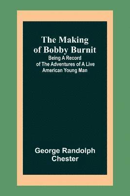 Making of Bobby Burnit; Being a Record of the Adventures of a Live American Young Man