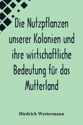 bokomslag Die Nutzpflanzen unserer Kolonien und ihre wirtschaftliche Bedeutung fr das Mutterland