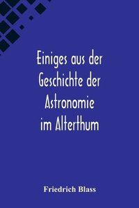 bokomslag Einiges aus der Geschichte der Astronomie im Alterthum; Rede zur Feier des Geburtstags Sr. Maj. des Deutschen Kaisers Knigs von Preussen Wilhelm I. gehalten an der Christian-Albrechts