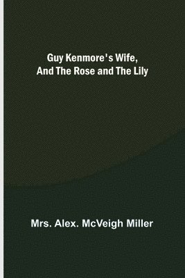 Alex McVeigh Miller, Mrs. Alex. McVeigh Miller, Alex. McVeigh Miller - Guy Kenmore's Wife, and The Rose and the Lily, Häftad