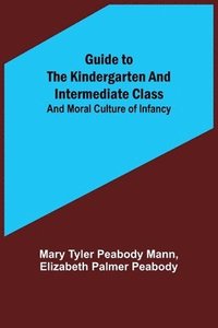 bokomslag Guide to the Kindergarten and Intermediate Class; and Moral Culture of Infancy