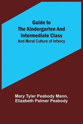 Mary Tyler Peabody Mann, Elizabeth Palmer Peabody - Guide to the Kindergarten and Intermediate Class; and Moral Culture of Infancy, Häftad
