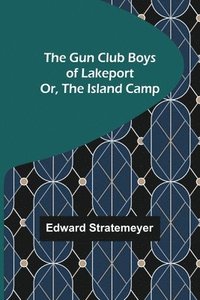bokomslag The Gun Club Boys of Lakeport; Or, The Island Camp